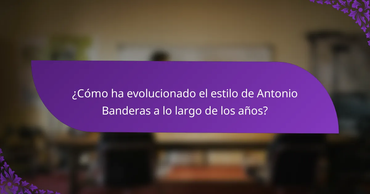 ¿Cómo ha evolucionado el estilo de Antonio Banderas a lo largo de los años?