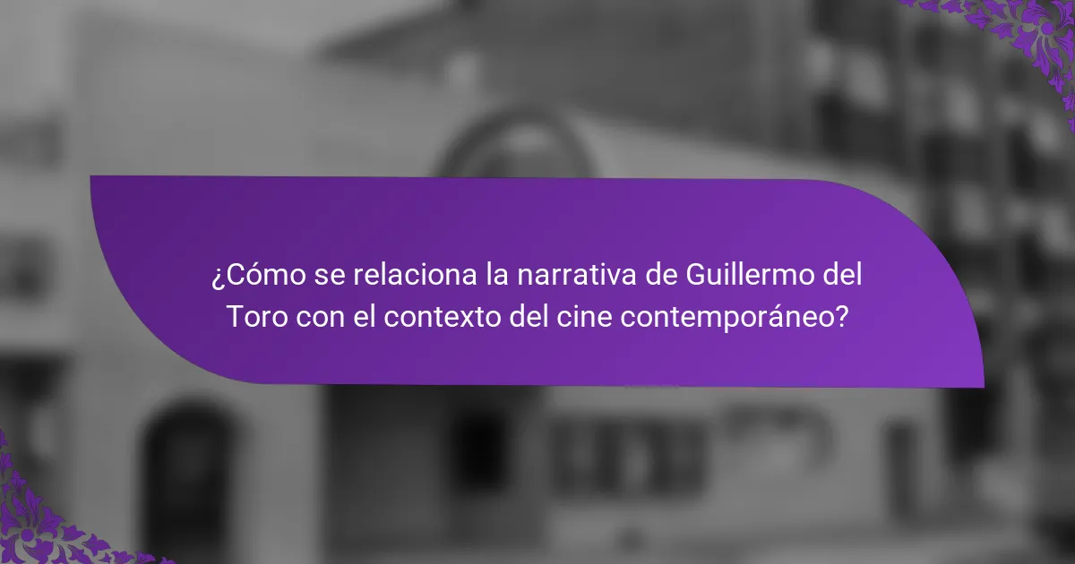 ¿Cómo se relaciona la narrativa de Guillermo del Toro con el contexto del cine contemporáneo?
