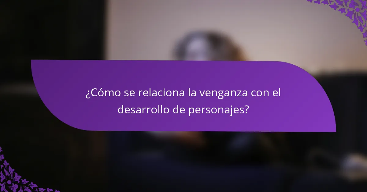 ¿Cómo se relaciona la venganza con el desarrollo de personajes?