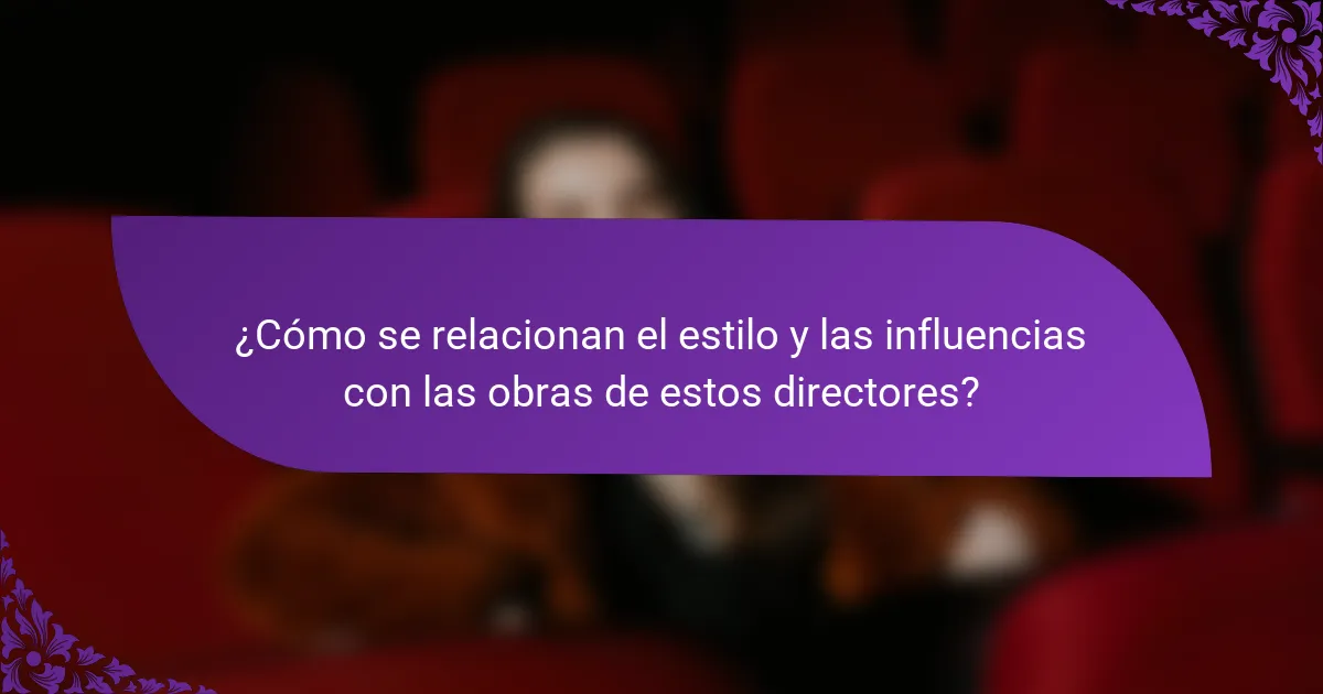 ¿Cómo se relacionan el estilo y las influencias con las obras de estos directores?