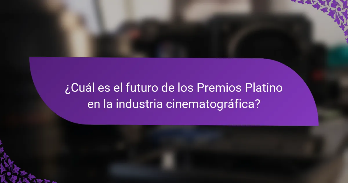 ¿Cuál es el futuro de los Premios Platino en la industria cinematográfica?