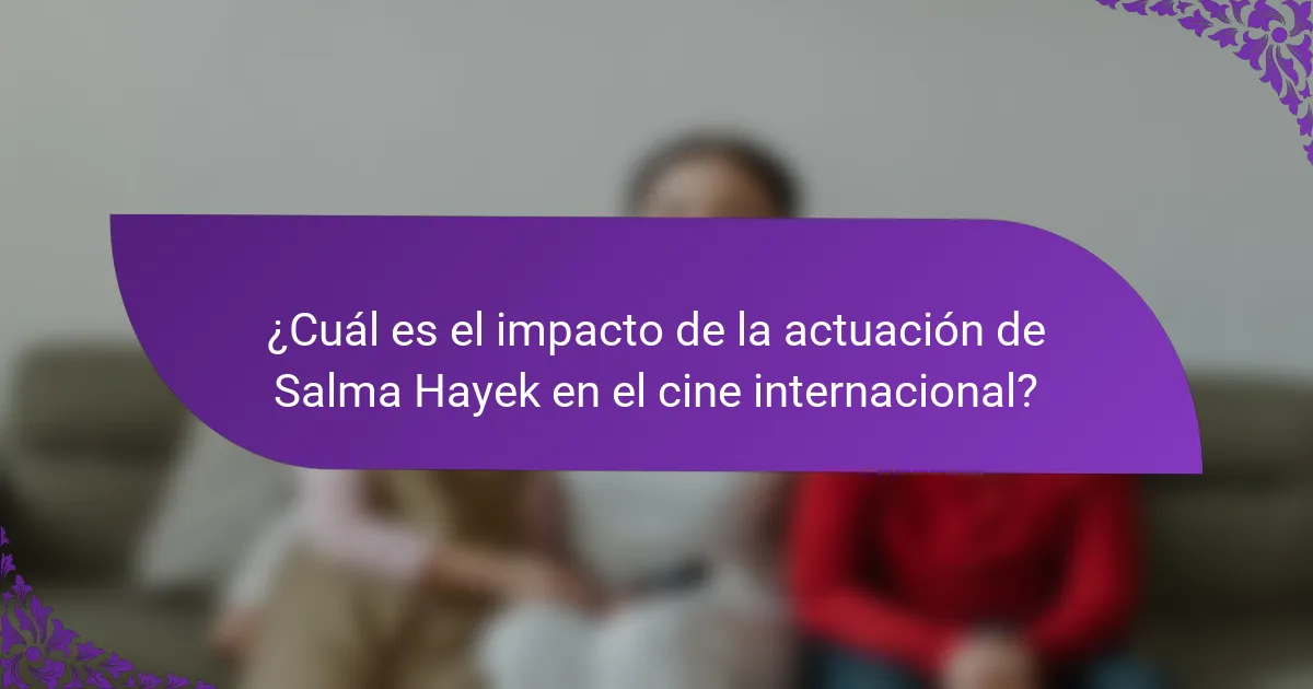 ¿Cuál es el impacto de la actuación de Salma Hayek en el cine internacional?
