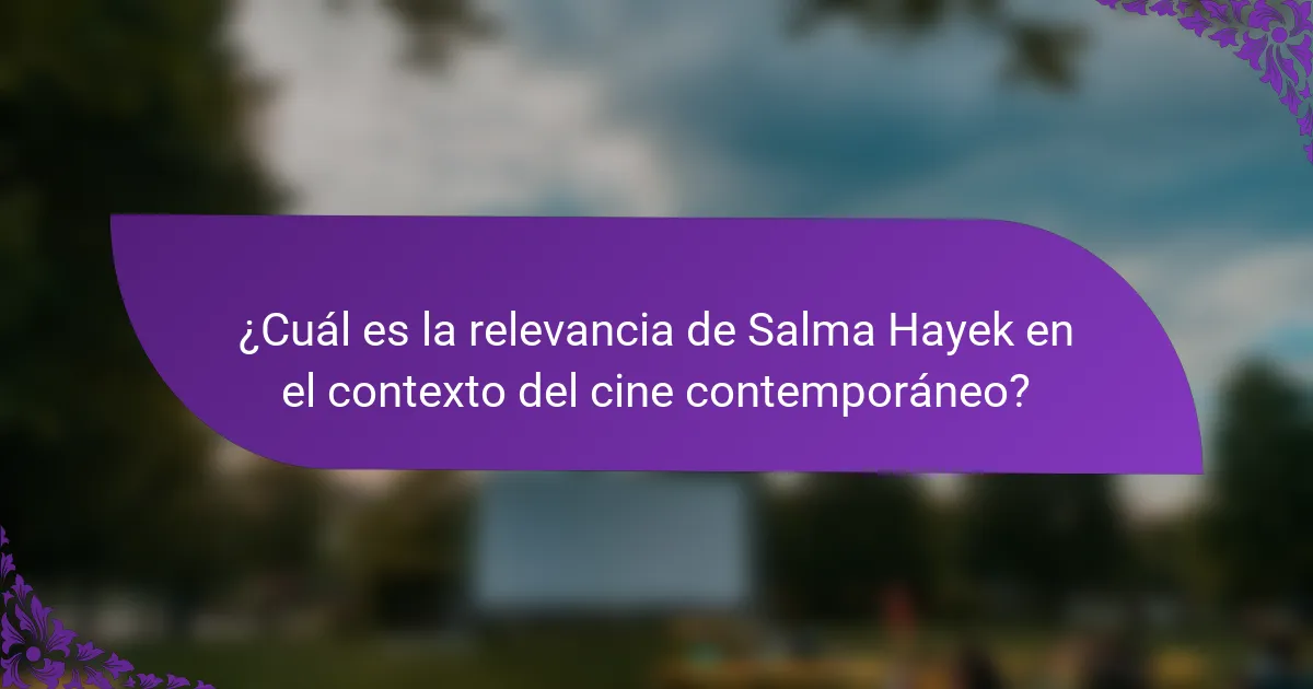 ¿Cuál es la relevancia de Salma Hayek en el contexto del cine contemporáneo?