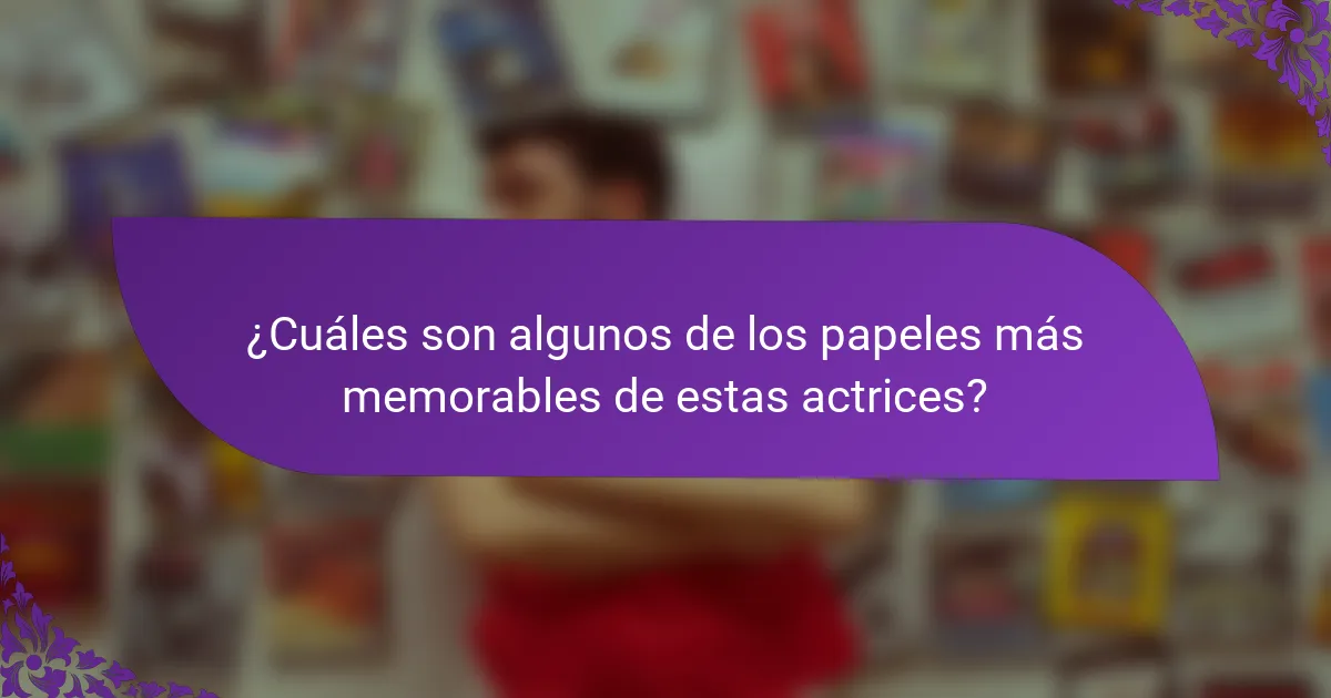 ¿Cuáles son algunos de los papeles más memorables de estas actrices?
