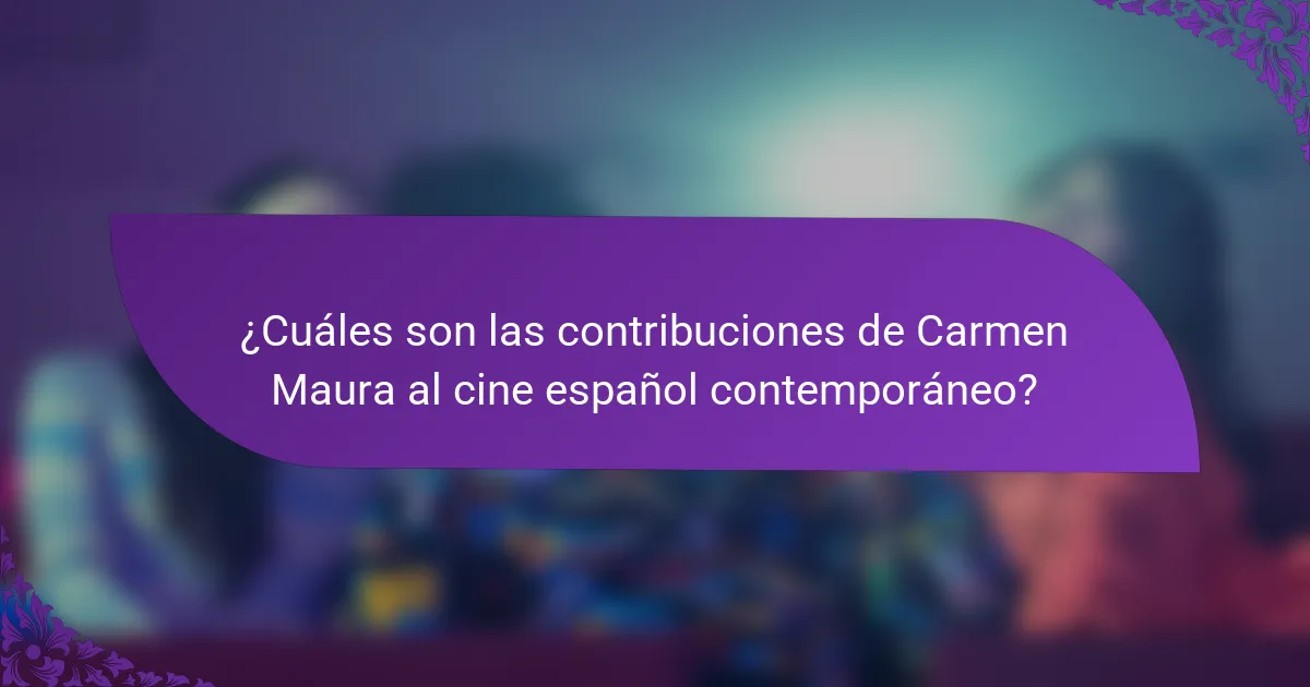 ¿Cuáles son las contribuciones de Carmen Maura al cine español contemporáneo?