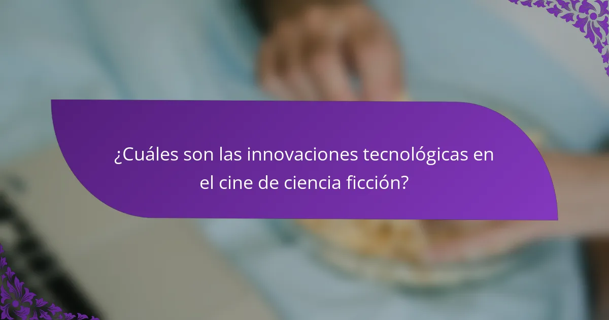 ¿Cuáles son las innovaciones tecnológicas en el cine de ciencia ficción?