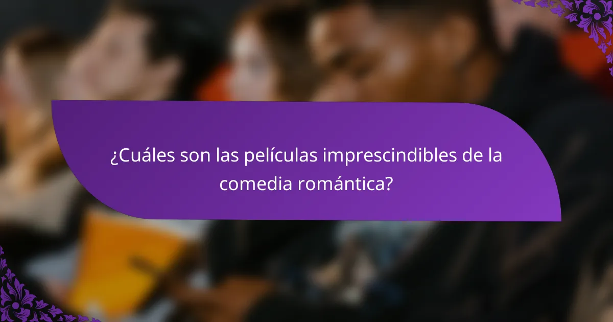¿Cuáles son las películas imprescindibles de la comedia romántica?