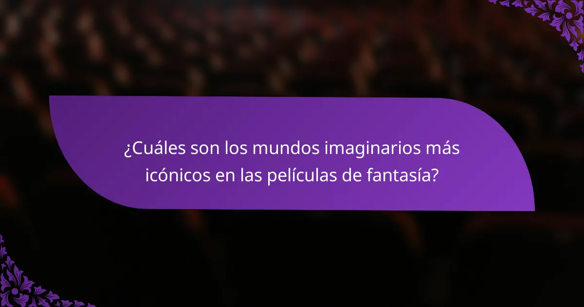 ¿Cuáles son los mundos imaginarios más icónicos en las películas de fantasía?