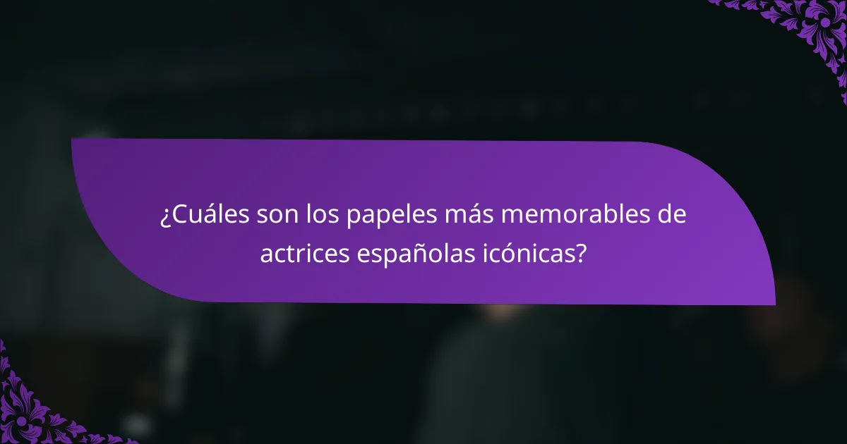¿Cuáles son los papeles más memorables de actrices españolas icónicas?