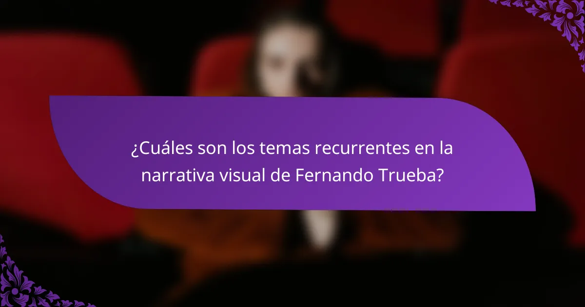 ¿Cuáles son los temas recurrentes en la narrativa visual de Fernando Trueba?