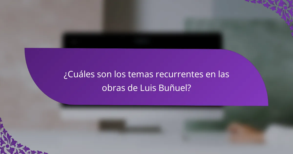 ¿Cuáles son los temas recurrentes en las obras de Luis Buñuel?