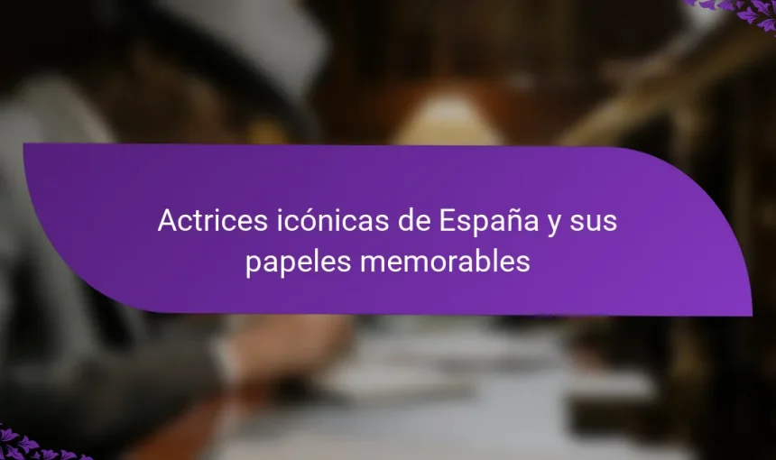 Actrices icónicas de España y sus papeles memorables