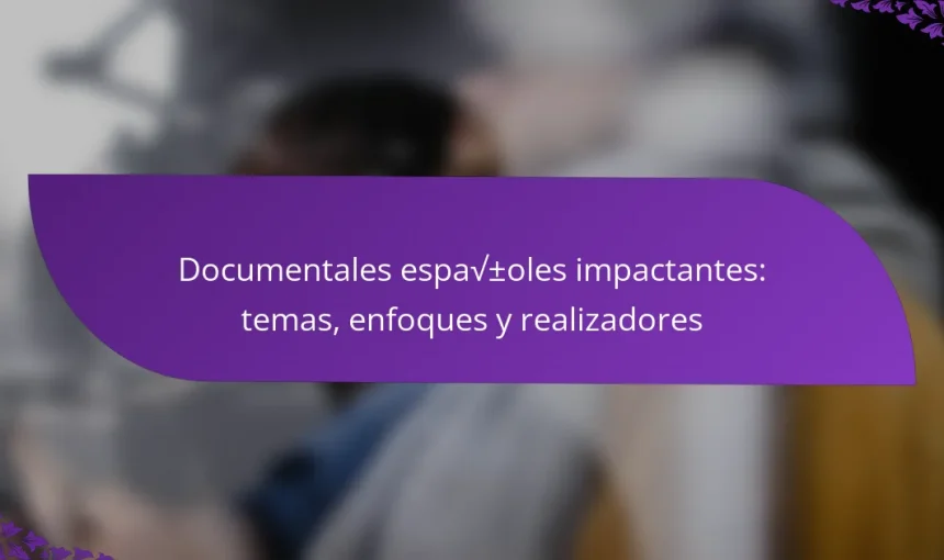 Documentales españoles impactantes: temas, enfoques y realizadores