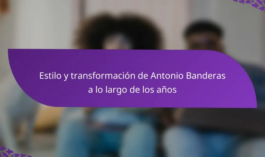 Estilo y transformación de Antonio Banderas a lo largo de los años