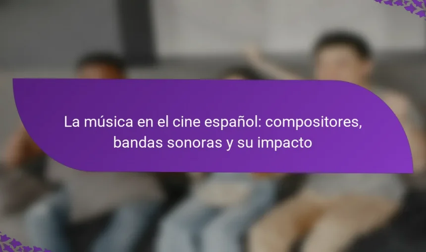 La música en el cine español: compositores, bandas sonoras y su impacto