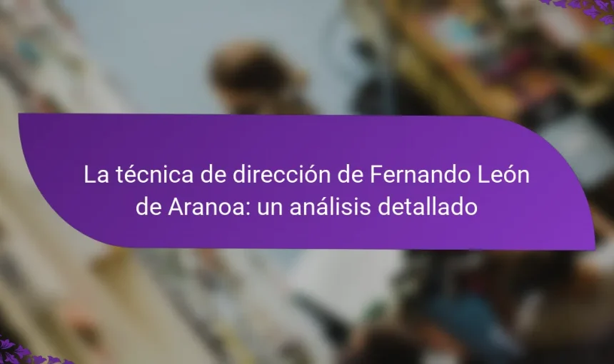 La técnica de dirección de Fernando León de Aranoa: un análisis detallado