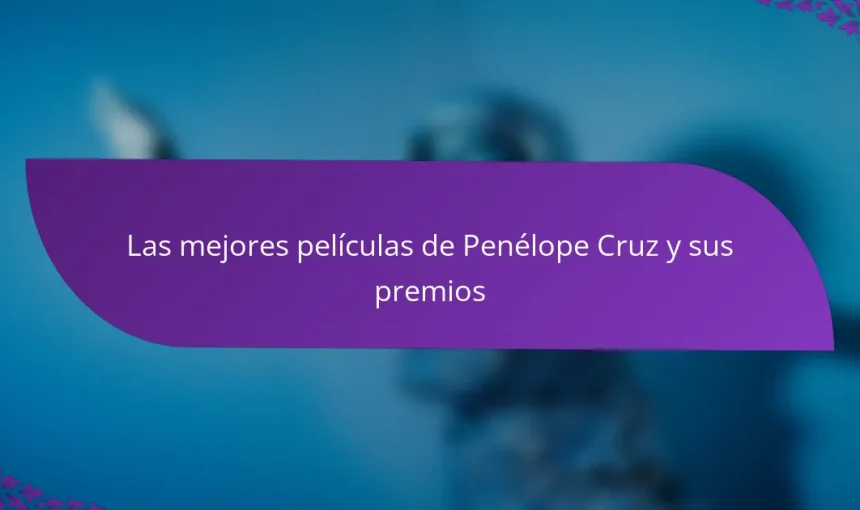 Las mejores películas de Penélope Cruz y sus premios