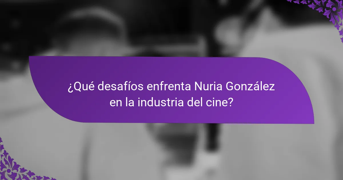 ¿Qué desafíos enfrenta Nuria González en la industria del cine?