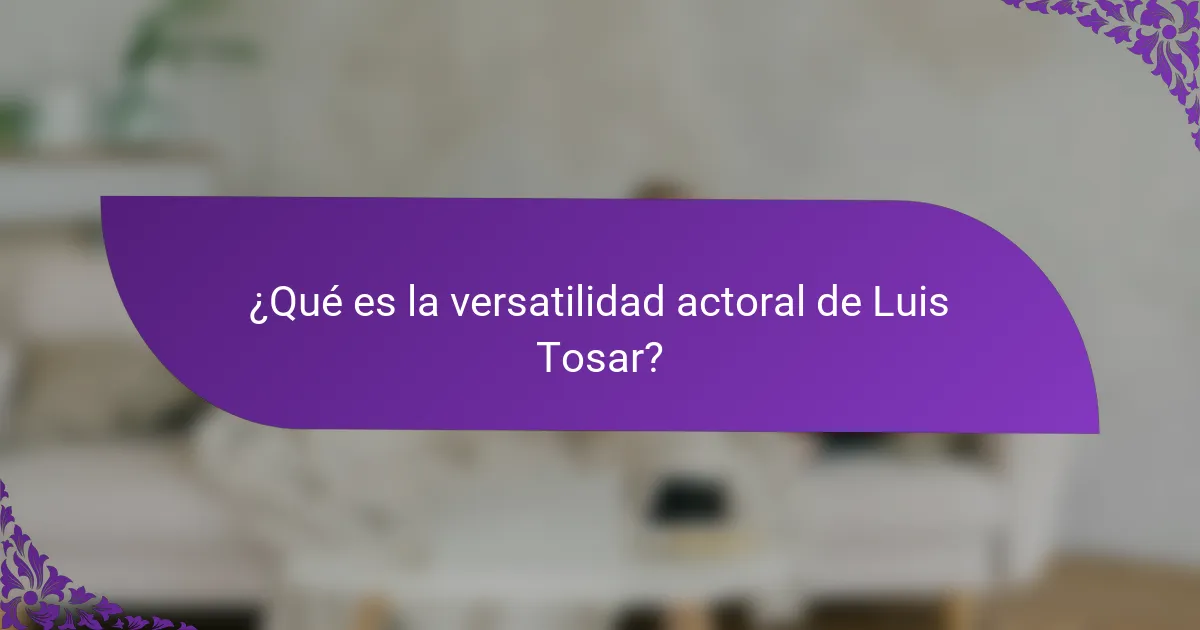 ¿Qué es la versatilidad actoral de Luis Tosar?