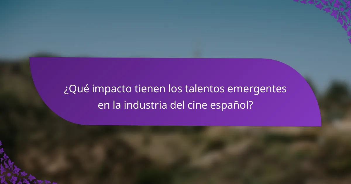 ¿Qué impacto tienen los talentos emergentes en la industria del cine español?