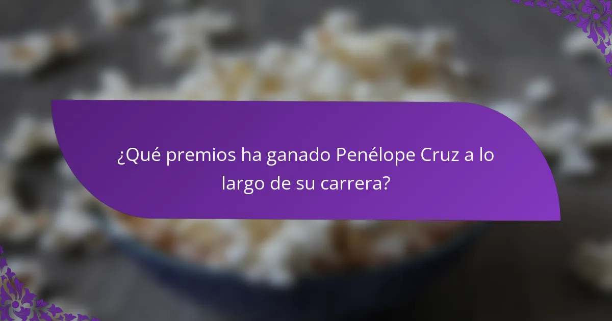 ¿Qué premios ha ganado Penélope Cruz a lo largo de su carrera?