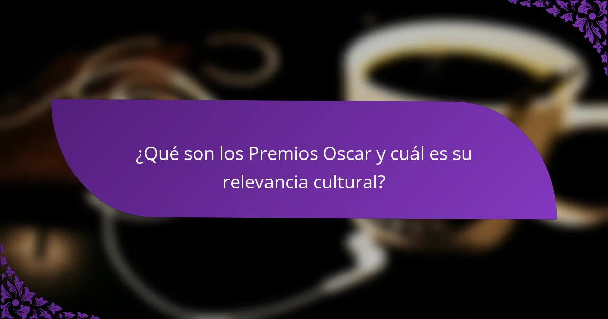 ¿Qué son los Premios Oscar y cuál es su relevancia cultural?