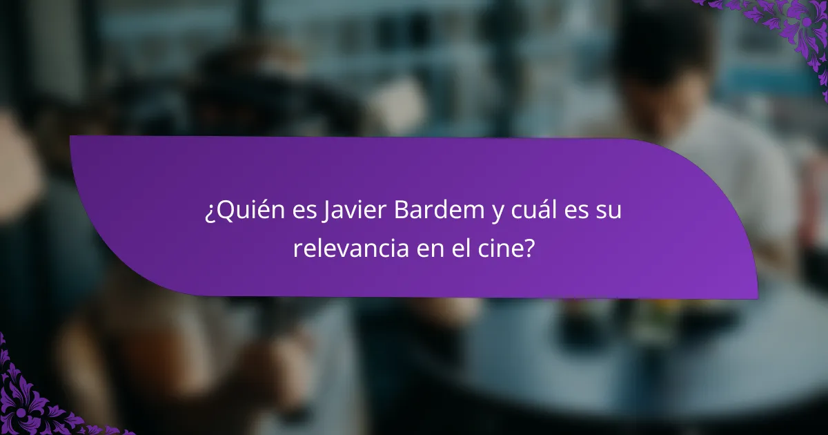 ¿Quién es Javier Bardem y cuál es su relevancia en el cine?