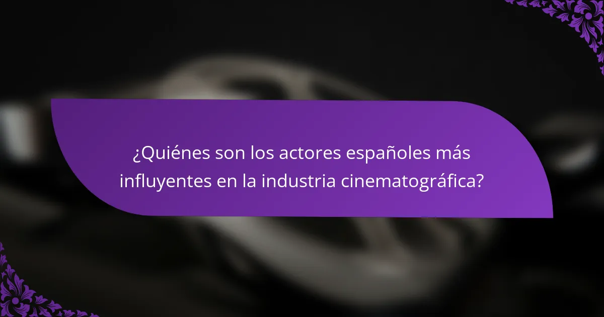 ¿Quiénes son los actores españoles más influyentes en la industria cinematográfica?