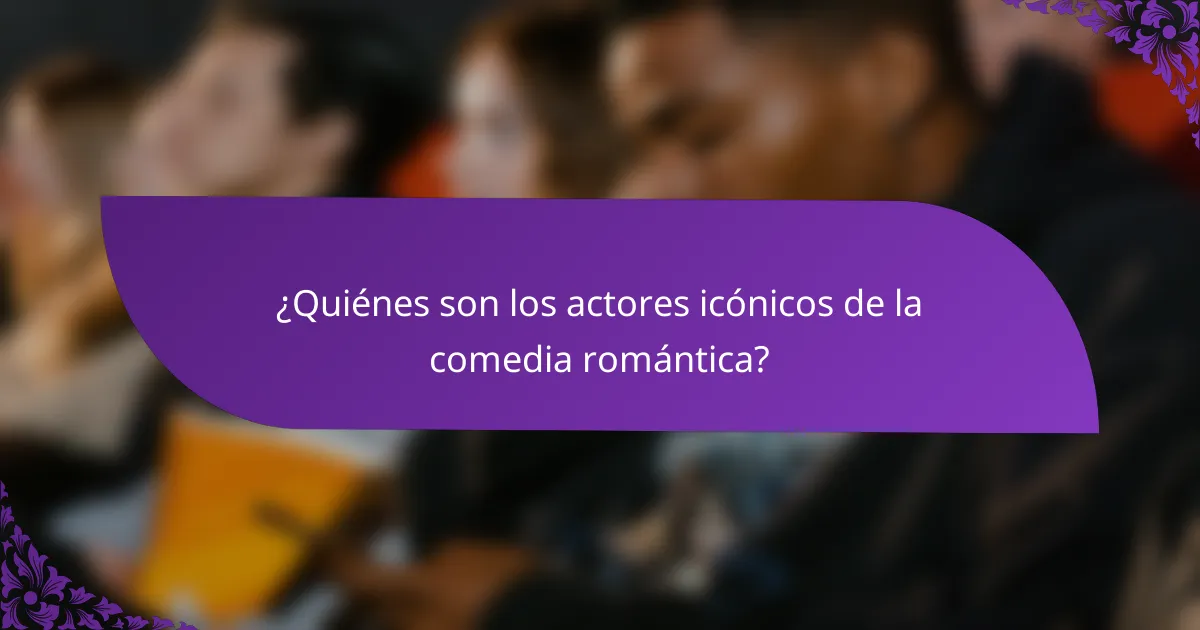 ¿Quiénes son los actores icónicos de la comedia romántica?