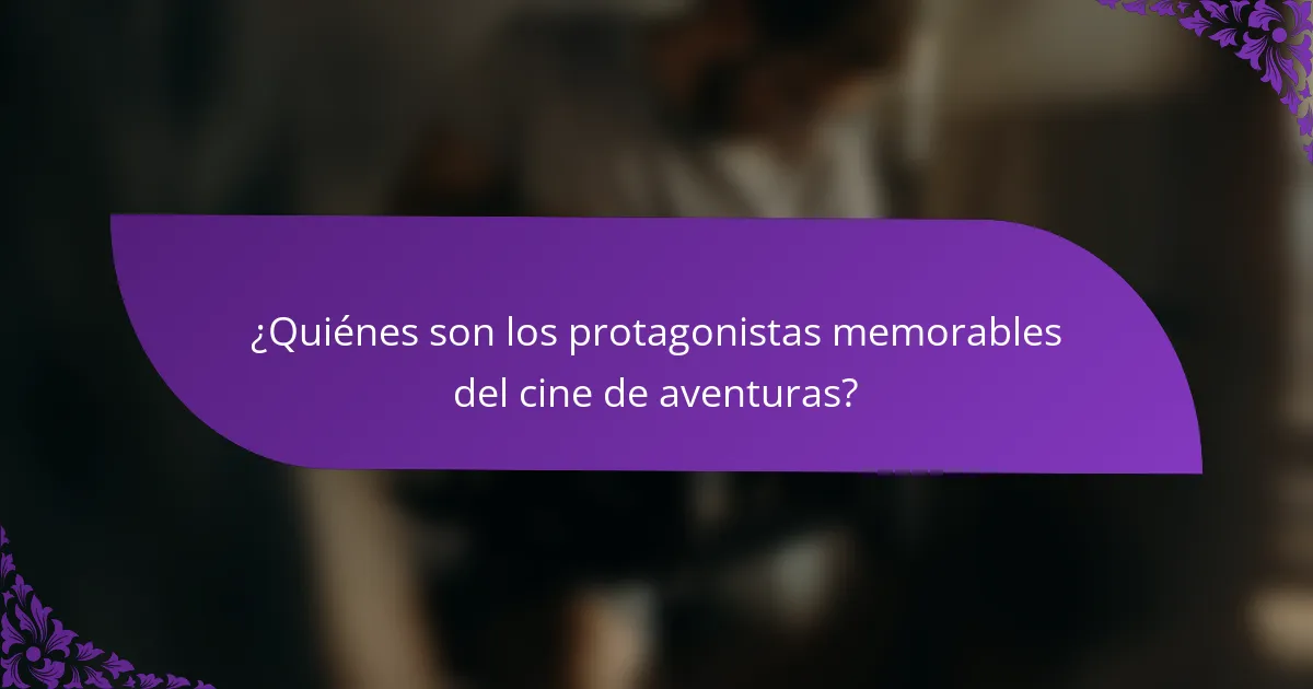 ¿Quiénes son los protagonistas memorables del cine de aventuras?